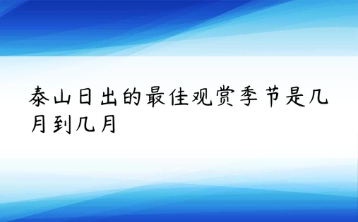 泰山日出的最佳观赏季节是几月到几月