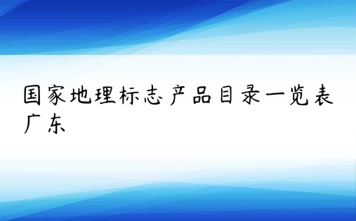 国家地理标志产品目录一览表广东