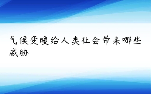 气候变暖给人类社会带来哪些威胁